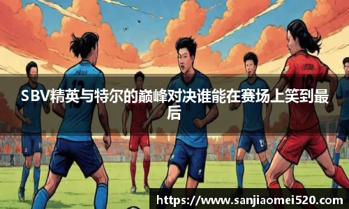 SBV精英与特尔的巅峰对决谁能在赛场上笑到最后