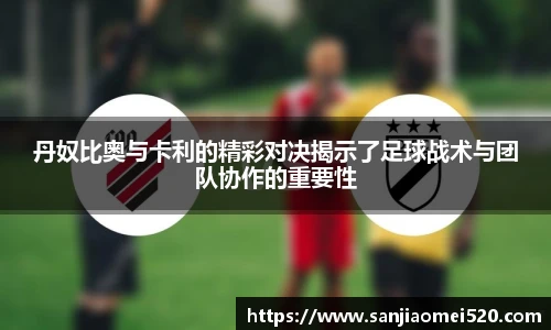 丹奴比奥与卡利的精彩对决揭示了足球战术与团队协作的重要性