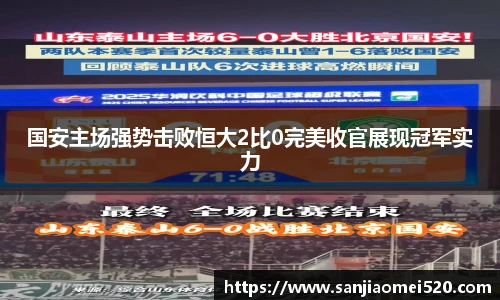 国安主场强势击败恒大2比0完美收官展现冠军实力