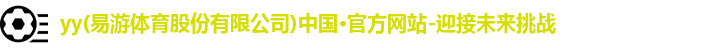 yy(易游体育股份有限公司)中国·官方网站-迎接未来挑战